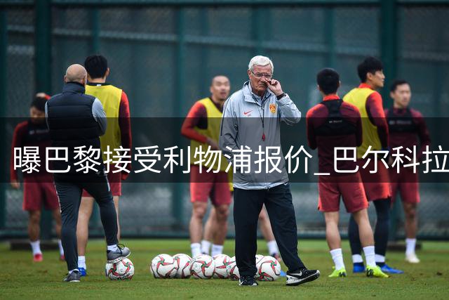 曝巴黎接受利物浦报价 巴尔科拉即将赴英体检